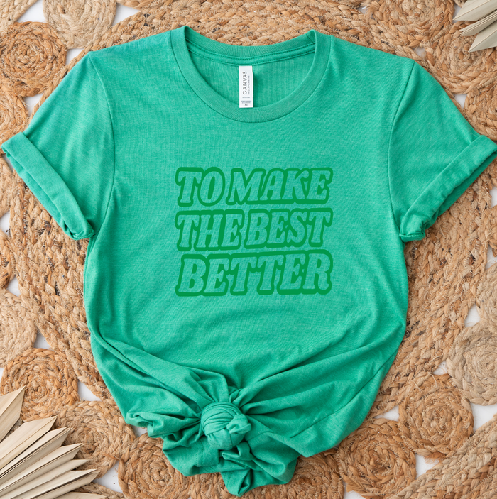 To Make The Best Better Green- Bella Canvas T-Shirt